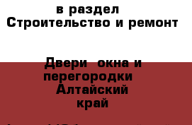  в раздел : Строительство и ремонт » Двери, окна и перегородки . Алтайский край